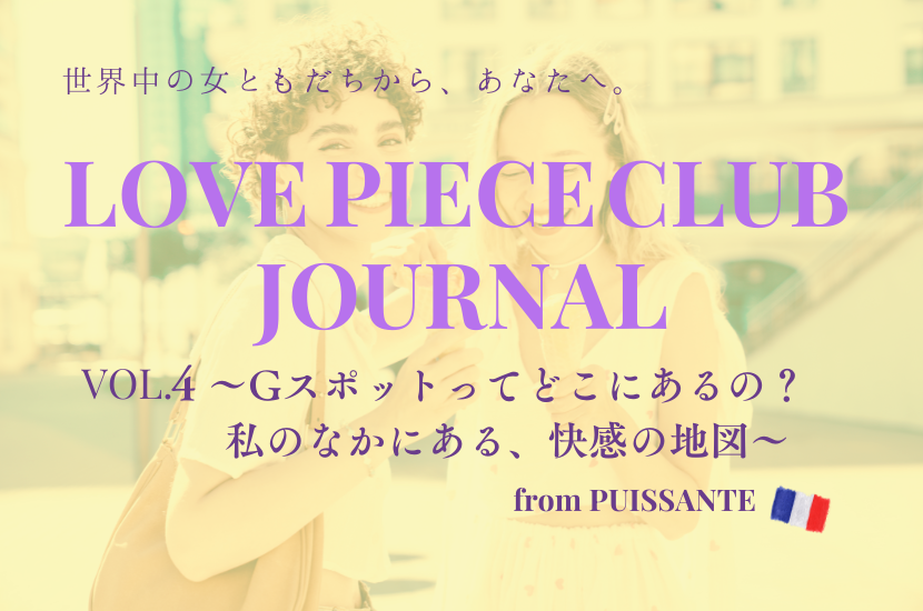 LOVE PIECE CLUB JOURNAL vol.4  〜Gスポットってどこにあるの？私のなかにある、快感の地図〜 PUISSANTE from France