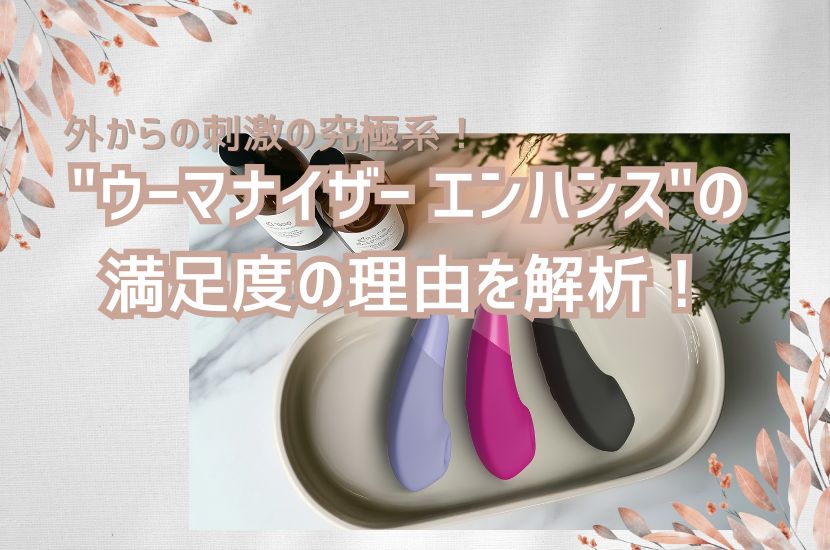 外からの刺激の究極系！"ウーマナイザー エンハンス"の満足度の理由を解析！