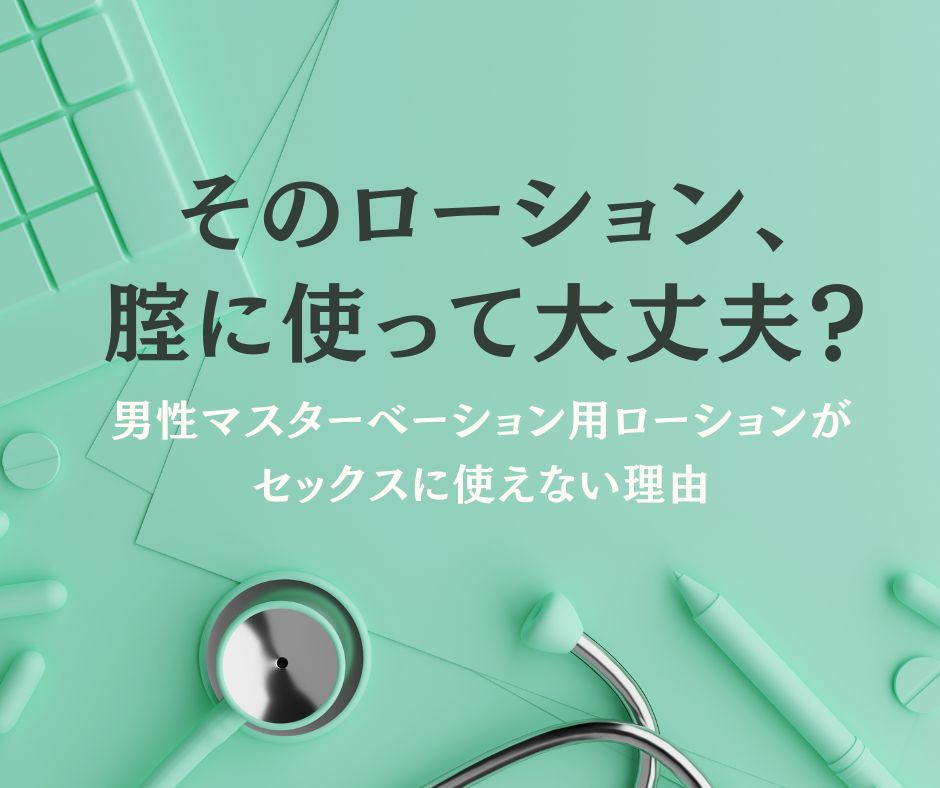 そのローション、腟に使って大丈夫？　男性マスターベーション用ローションがセックスに使えない理由